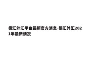 德汇外汇平台最新官方消息-德汇外汇2021年最新情况