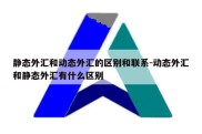 静态外汇和动态外汇的区别和联系-动态外汇和静态外汇有什么区别