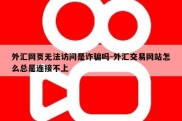 外汇网页无法访问是诈骗吗-外汇交易网站怎么总是连接不上