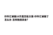 炒外汇被骗18万是否能立案-炒外汇被骗了怎么办 怎样挽回资金?