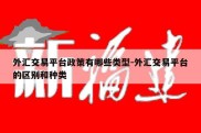 外汇交易平台政策有哪些类型-外汇交易平台的区别和种类