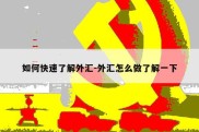 如何快速了解外汇-外汇怎么做了解一下