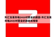 外汇交易市场24小时营业的原因-外汇交易市场24小时营业的原因有哪些