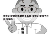 做外汇被警方抓要判多久呢-做外汇被抓了还能出来吗