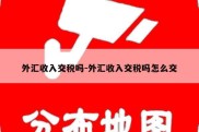 外汇收入交税吗-外汇收入交税吗怎么交