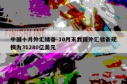 中国十月外汇储备-10月末我国外汇储备规模为31280亿美元