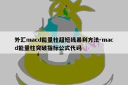 外汇macd能量柱超短线暴利方法-macd能量柱突破指标公式代码