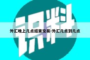 外汇晚上几点结束交易-外汇几点到几点