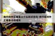 央行的外汇储备以什么形式存在-央行应对外汇储备迅猛增长