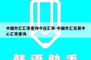 中国外汇汇率查询今日汇率-中国外汇交易中心汇率查询