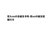 买入usdt会被冻卡吗-买usdt被冻结银行卡