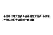 中国银行外汇牌价今日最新外汇牌价-中国银行外汇牌价今日最新中国银行