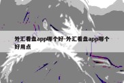 外汇看盘app哪个好-外汇看盘app哪个好用点