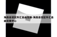 海南自贸区外汇自由兑换-海南自贸区外汇自由兑换中心