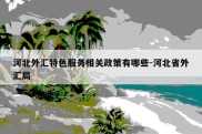 河北外汇特色服务相关政策有哪些-河北省外汇局