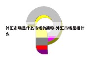 外汇市场是什么市场的简称-外汇市场是指什么