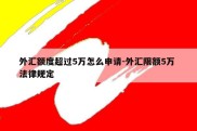 外汇额度超过5万怎么申请-外汇限额5万 法律规定