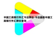 中国工商银行外汇今日牌价-今日最新中国工商银行外汇牌价查询