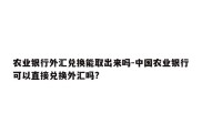 农业银行外汇兑换能取出来吗-中国农业银行可以直接兑换外汇吗?