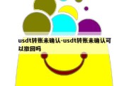 usdt转账未确认-usdt转账未确认可以撤回吗