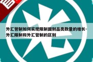 外汇管制如何实现限制国别品类数量的增长-外汇限制和外汇管制的区别