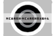 外汇业务实训-外汇业务实训意义是什么