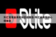 外汇交易业务实训总结报告-外汇业务实训心得体会