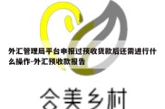 外汇管理局平台申报过预收货款后还需进行什么操作-外汇预收款报告