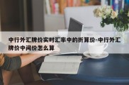 中行外汇牌价实时汇率中的折算价-中行外汇牌价中间价怎么算