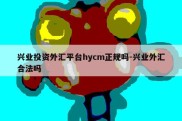 兴业投资外汇平台hycm正规吗-兴业外汇合法吗