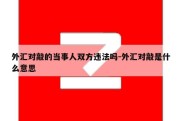 外汇对敲的当事人双方违法吗-外汇对敲是什么意思