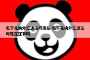 私下兑换外汇违法吗现在-私下兑换外汇违法吗现在还有吗