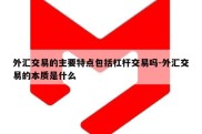 外汇交易的主要特点包括杠杆交易吗-外汇交易的本质是什么