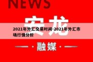 2021年外汇交易时间-2021年外汇市场行情分析