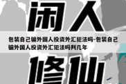 包装自己骗外国人投资外汇犯法吗-包装自己骗外国人投资外汇犯法吗判几年