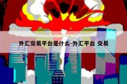 外汇交易平台是什么-外汇平台 交易