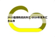 2023值得购买的外汇-2020年买外汇怎么样