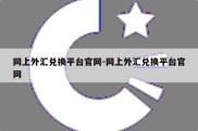 网上外汇兑换平台官网-网上外汇兑换平台官网