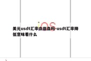 美元usdt汇率会崩盘吗-usdt汇率降低意味着什么