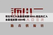 现在外汇入金最低就要3000-现在外汇入金最低就要3000吗