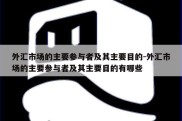 外汇市场的主要参与者及其主要目的-外汇市场的主要参与者及其主要目的有哪些