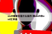 usdt赚差价是什么操作-赚usdt和usd汇率差