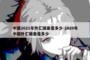 中国2021年外汇储备是多少-2020年中国外汇储备是多少